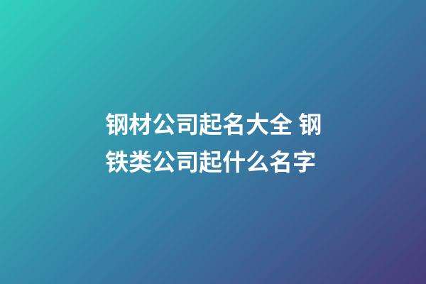 钢材公司起名大全 钢铁类公司起什么名字-第1张-公司起名-玄机派
